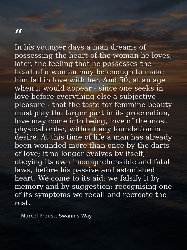 In his younger days a man dreams of possessing the heart of the woman he loves; later, the feeling that he possesses the — Marcel Proust, Swann's Way