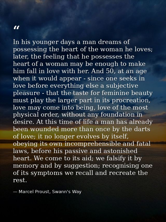 In his younger days a man dreams of possessing the heart of the woman he loves; later, the feeling that he possesses the — Marcel Proust, Swann's Way
