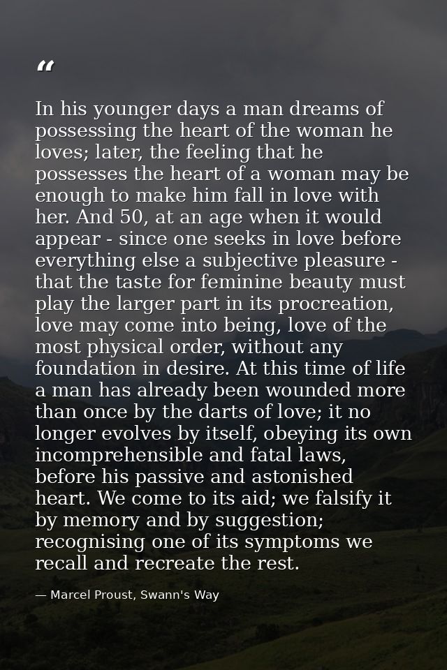 In his younger days a man dreams of possessing the heart of the woman he loves; later, the feeling that he possesses the — Marcel Proust, Swann's Way