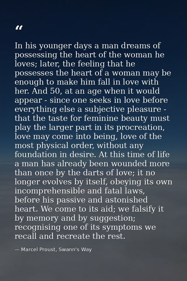 In his younger days a man dreams of possessing the heart of the woman he loves; later, the feeling that he possesses the — Marcel Proust, Swann's Way