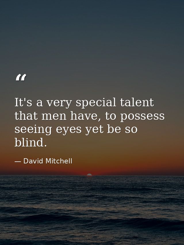 It's a very special talent that men have, to possess seeing eyes yet be so blind. — David Mitchell