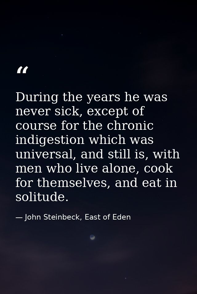 During the years he was never sick, except of course for the chronic indigestion which was universal, and still is, with — John Steinbeck, East of Eden