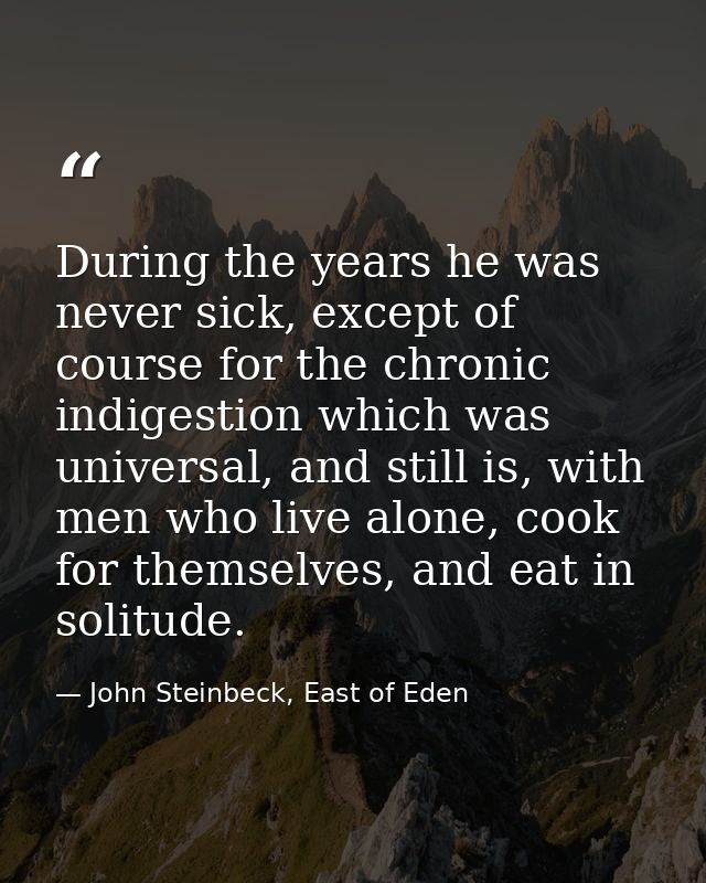 During the years he was never sick, except of course for the chronic indigestion which was universal, and still is, with — John Steinbeck, East of Eden