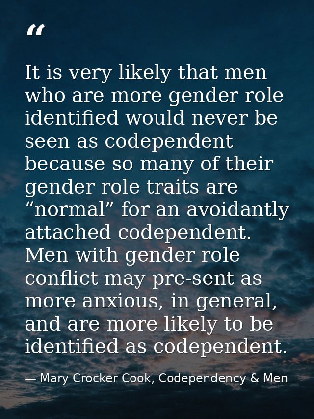 It is very likely that men who are more gender role identified would never be seen as codependent because so many of the — Mary Crocker Cook, Codependency & Men