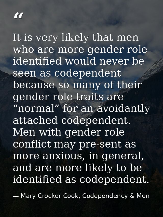 It is very likely that men who are more gender role identified would never be seen as codependent because so many of the — Mary Crocker Cook, Codependency & Men