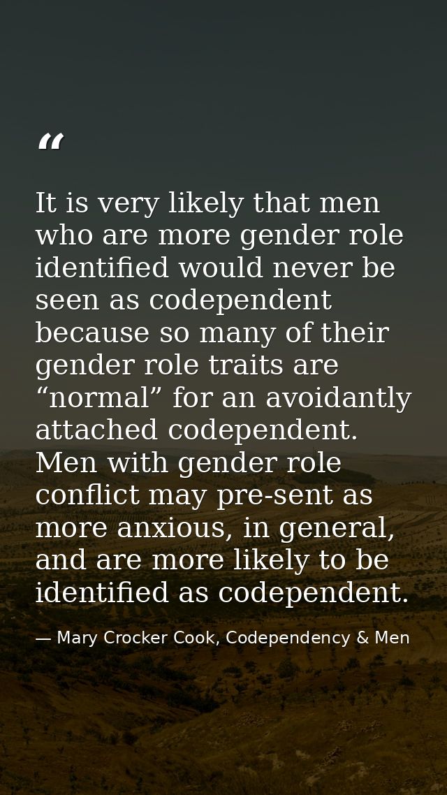 It is very likely that men who are more gender role identified would never be seen as codependent because so many of the — Mary Crocker Cook, Codependency & Men
