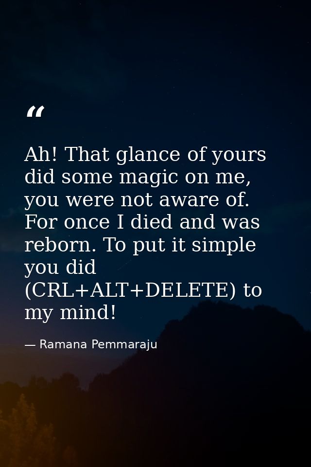 Ah! That glance of yours did some magic on me, you were not aware of. For once I died and was reborn. To put it simple y — Ramana Pemmaraju
