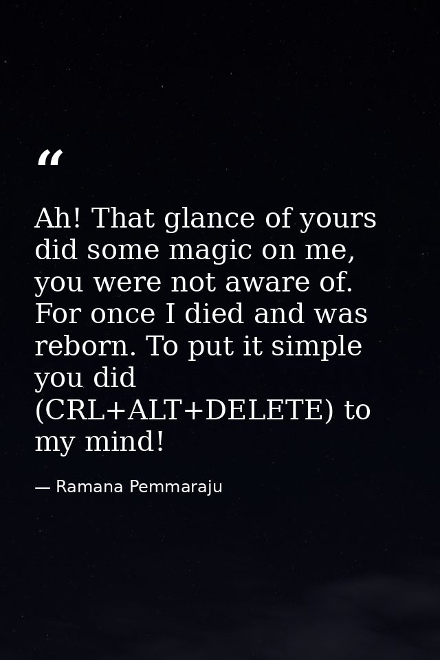 Ah! That glance of yours did some magic on me, you were not aware of. For once I died and was reborn. To put it simple y — Ramana Pemmaraju
