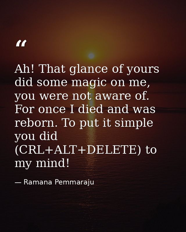 Ah! That glance of yours did some magic on me, you were not aware of. For once I died and was reborn. To put it simple y — Ramana Pemmaraju