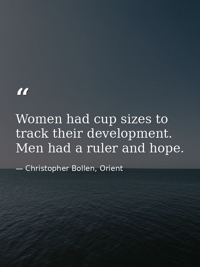 Women had cup sizes to track their development. Men had a ruler and hope. — Christopher Bollen, Orient
