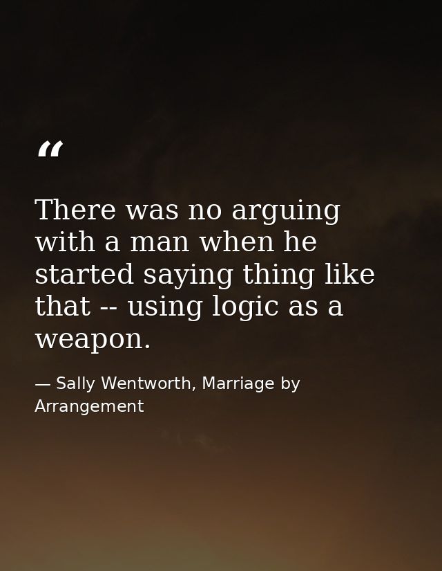 There was no arguing with a man when he started saying thing like that -- using logic as a weapon. — Sally Wentworth, Marriage by Arrangement