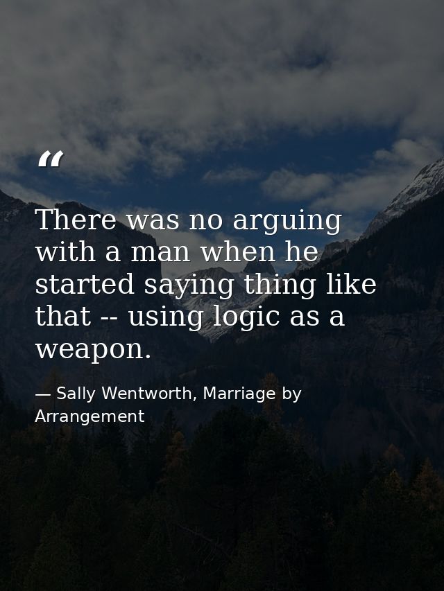 There was no arguing with a man when he started saying thing like that -- using logic as a weapon. — Sally Wentworth, Marriage by Arrangement