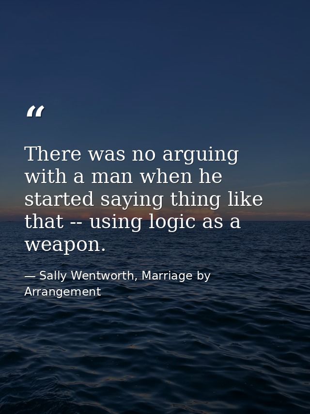 There was no arguing with a man when he started saying thing like that -- using logic as a weapon. — Sally Wentworth, Marriage by Arrangement