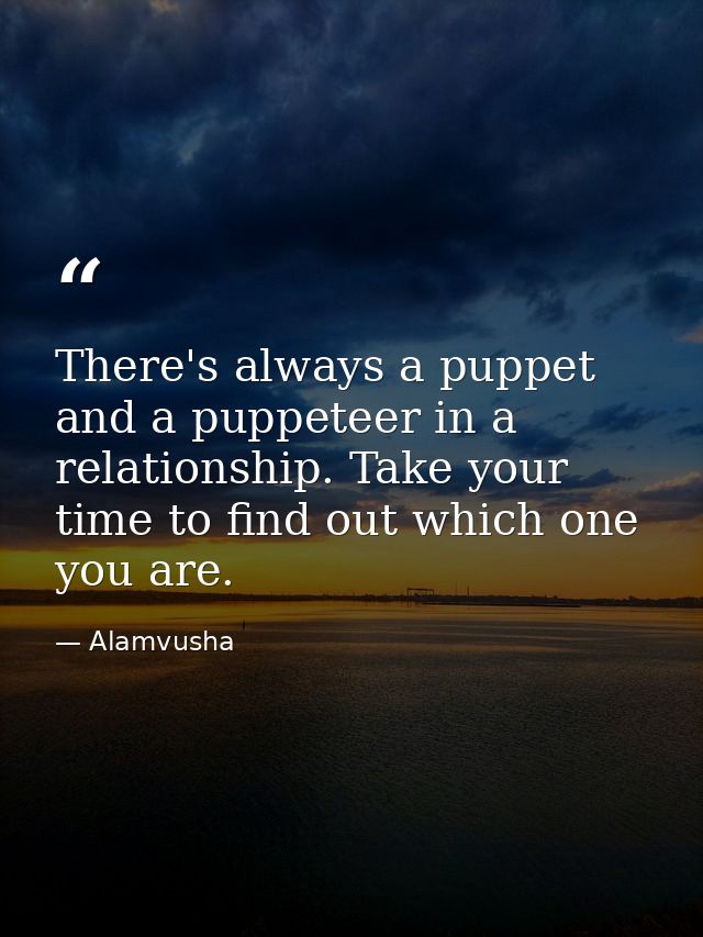 There's always a puppet and a puppeteer in a relationship. Take your time to find out which one you are. — Alamvusha