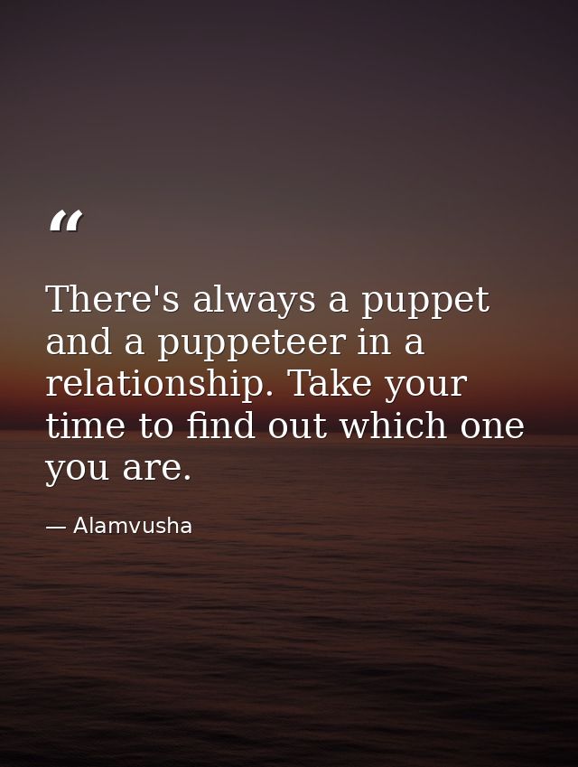 There's always a puppet and a puppeteer in a relationship. Take your time to find out which one you are. — Alamvusha