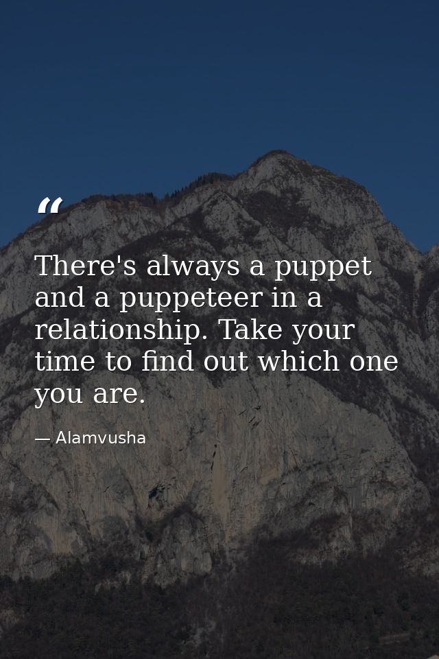 There's always a puppet and a puppeteer in a relationship. Take your time to find out which one you are. — Alamvusha