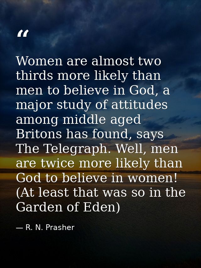 Women are almost two thirds more likely than men to believe in God, a major study of attitudes among middle aged Britons — R. N. Prasher