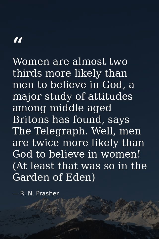Women are almost two thirds more likely than men to believe in God, a major study of attitudes among middle aged Britons — R. N. Prasher