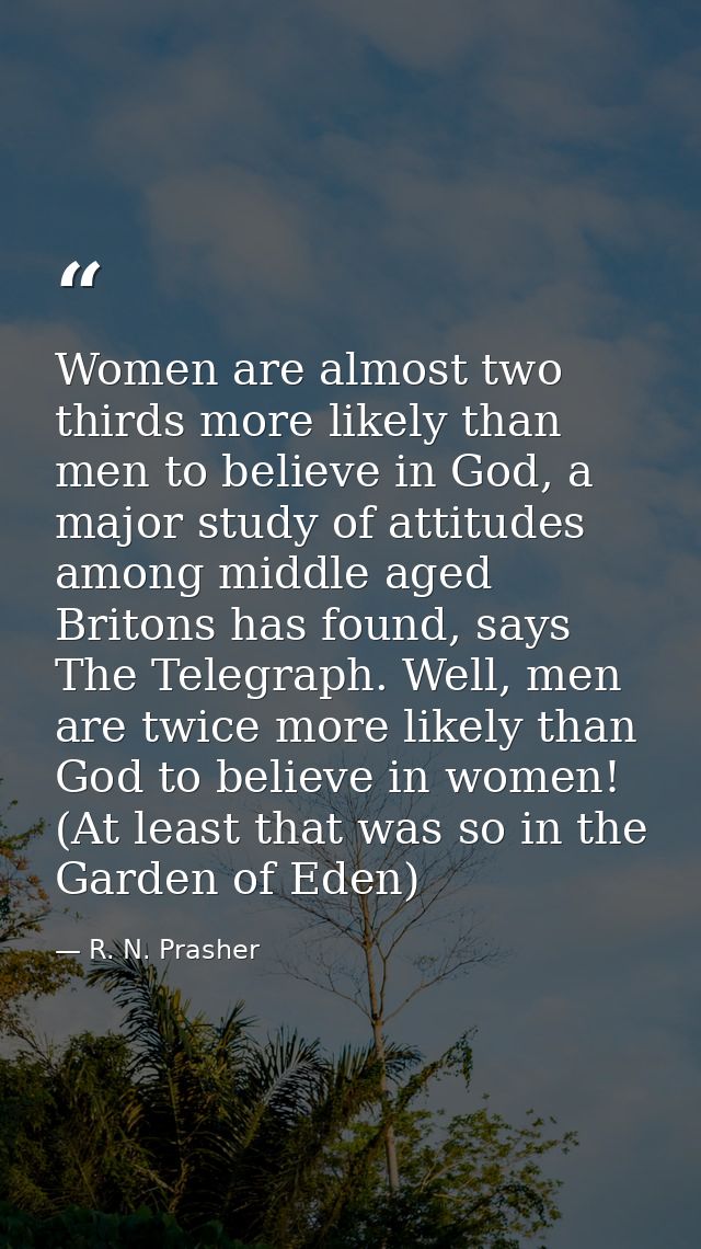 Women are almost two thirds more likely than men to believe in God, a major study of attitudes among middle aged Britons — R. N. Prasher