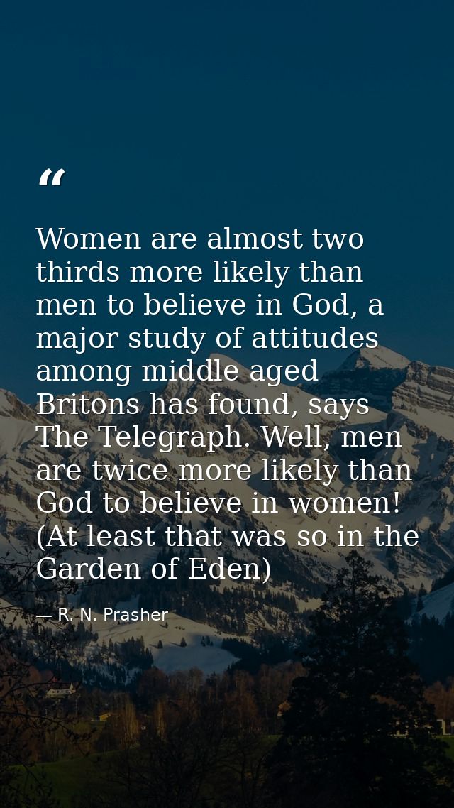 Women are almost two thirds more likely than men to believe in God, a major study of attitudes among middle aged Britons — R. N. Prasher