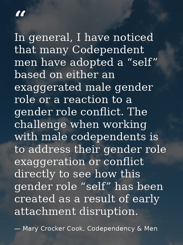In general, I have noticed that many Codependent men have adopted a “self” based on either an exaggerated male gender ro — Mary Crocker Cook, Codependency & Men