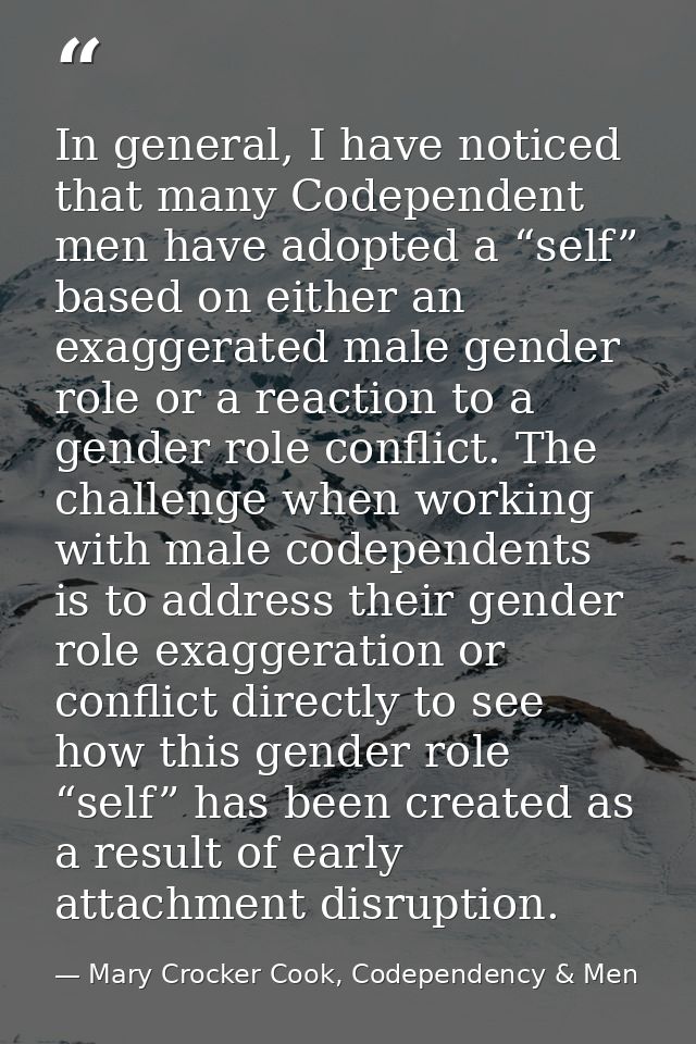 In general, I have noticed that many Codependent men have adopted a “self” based on either an exaggerated male gender ro — Mary Crocker Cook, Codependency & Men