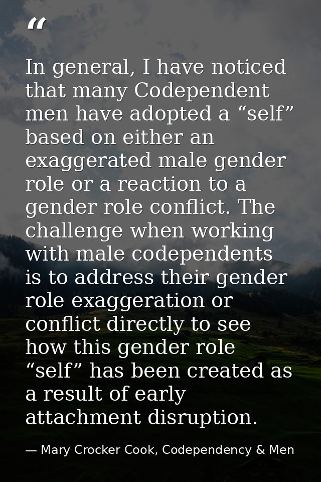 In general, I have noticed that many Codependent men have adopted a “self” based on either an exaggerated male gender ro — Mary Crocker Cook, Codependency & Men