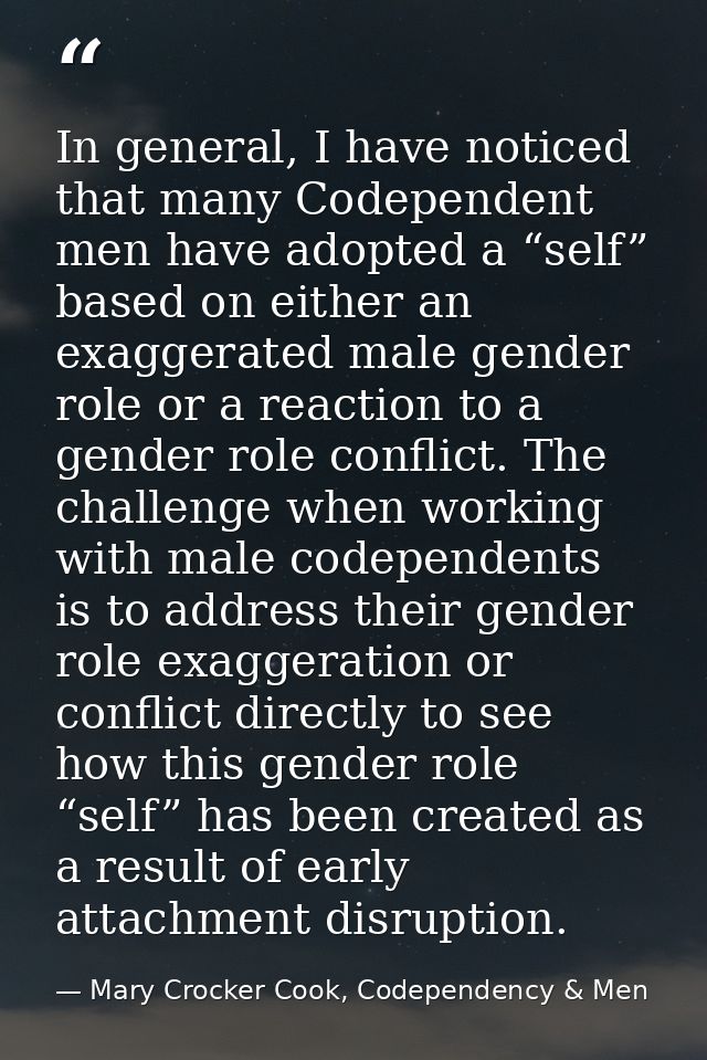 In general, I have noticed that many Codependent men have adopted a “self” based on either an exaggerated male gender ro — Mary Crocker Cook, Codependency & Men