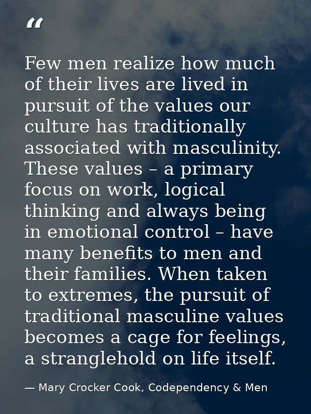 Few men realize how much of their lives are lived in pursuit of the values our culture has traditionally associated with — Mary Crocker Cook, Codependency & Men