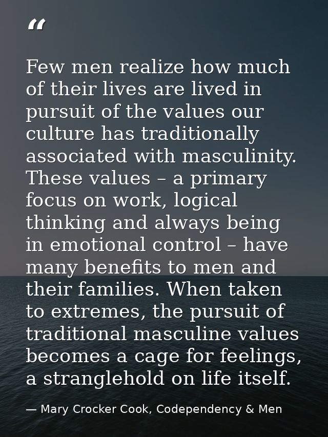 Few men realize how much of their lives are lived in pursuit of the values our culture has traditionally associated with — Mary Crocker Cook, Codependency & Men