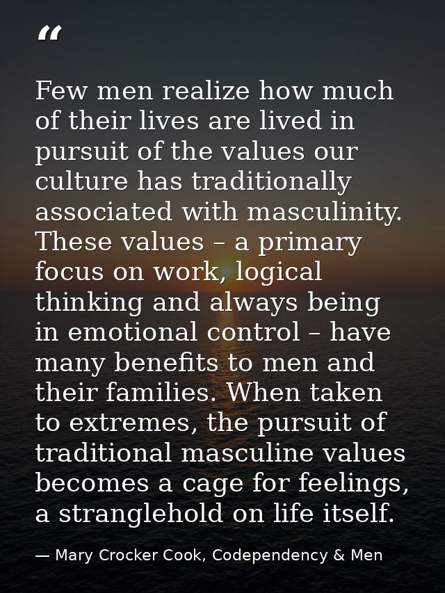 Few men realize how much of their lives are lived in pursuit of the values our culture has traditionally associated with — Mary Crocker Cook, Codependency & Men