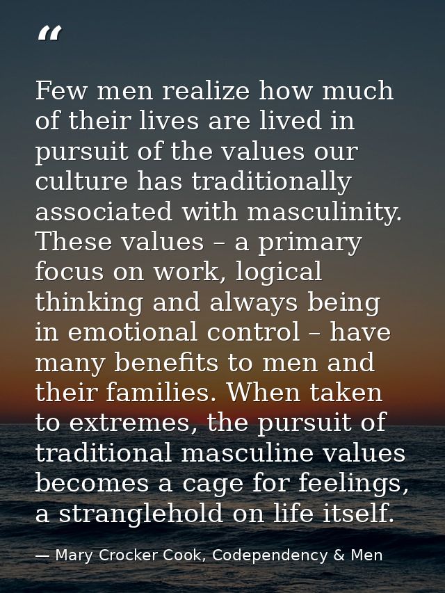 Few men realize how much of their lives are lived in pursuit of the values our culture has traditionally associated with — Mary Crocker Cook, Codependency & Men