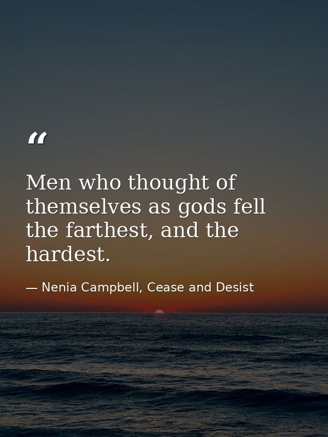 Men who thought of themselves as gods fell the farthest, and the hardest. — Nenia Campbell, Cease and Desist