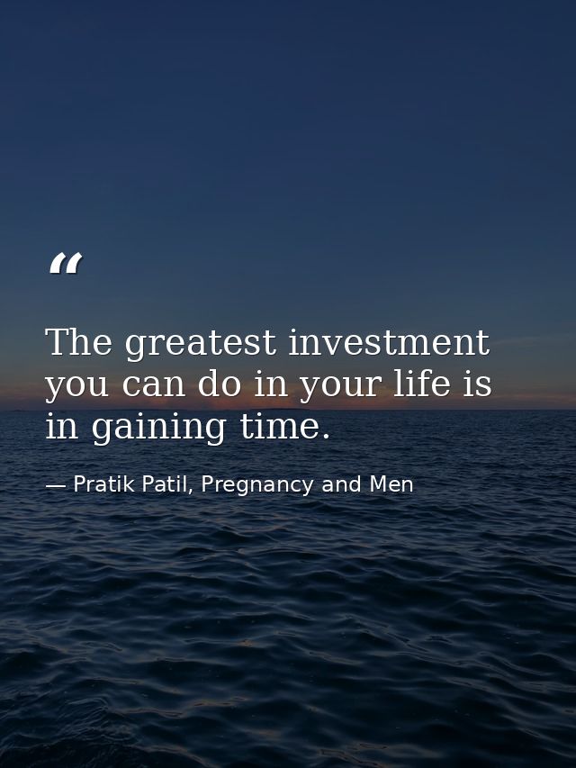 The greatest investment you can do in your life is in gaining time. — Pratik Patil, Pregnancy and Men
