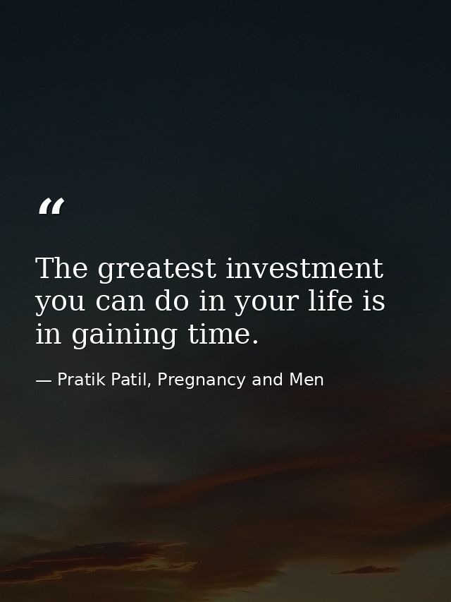 The greatest investment you can do in your life is in gaining time. — Pratik Patil, Pregnancy and Men