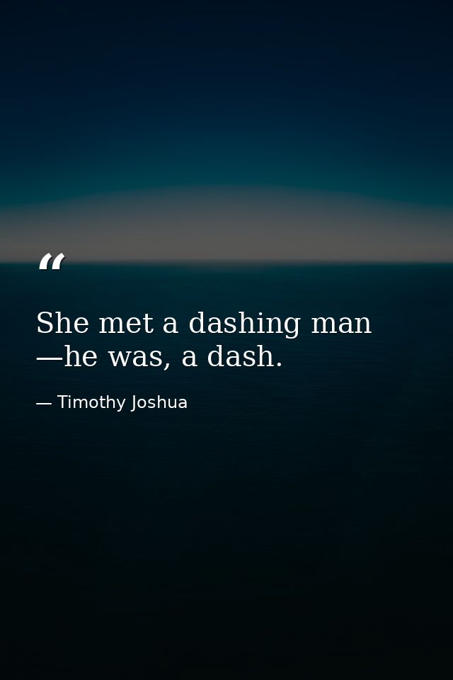 She met a dashing man —he was, a dash. — Timothy Joshua