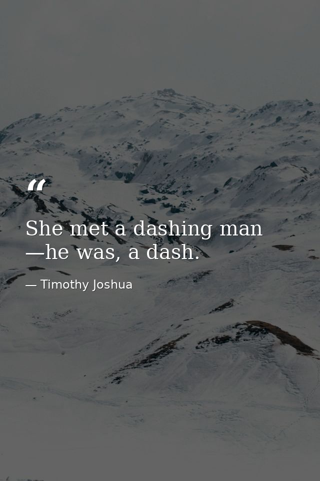 She met a dashing man —he was, a dash. — Timothy Joshua