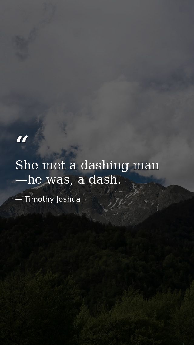 She met a dashing man —he was, a dash. — Timothy Joshua