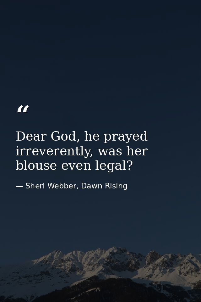 Dear God, he prayed irreverently, was her blouse even legal? — Sheri Webber, Dawn Rising