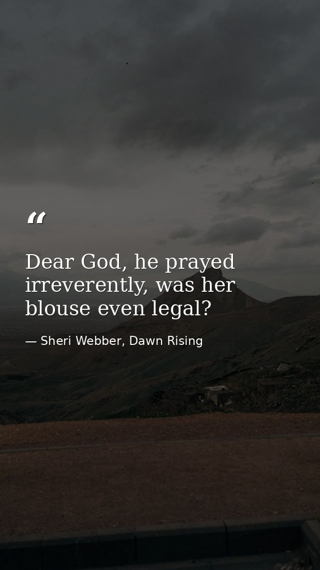 Dear God, he prayed irreverently, was her blouse even legal? — Sheri Webber, Dawn Rising