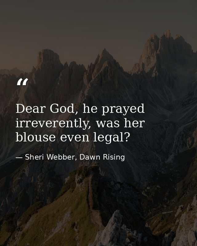 Dear God, he prayed irreverently, was her blouse even legal? — Sheri Webber, Dawn Rising