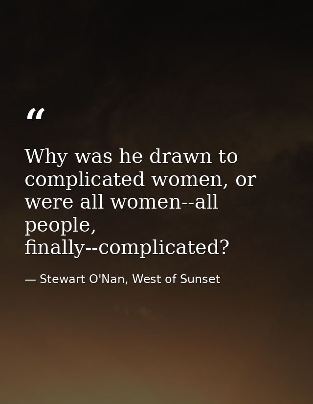 Why was he drawn to complicated women, or were all women--all people, finally--complicated? — Stewart O'Nan, West of Sunset