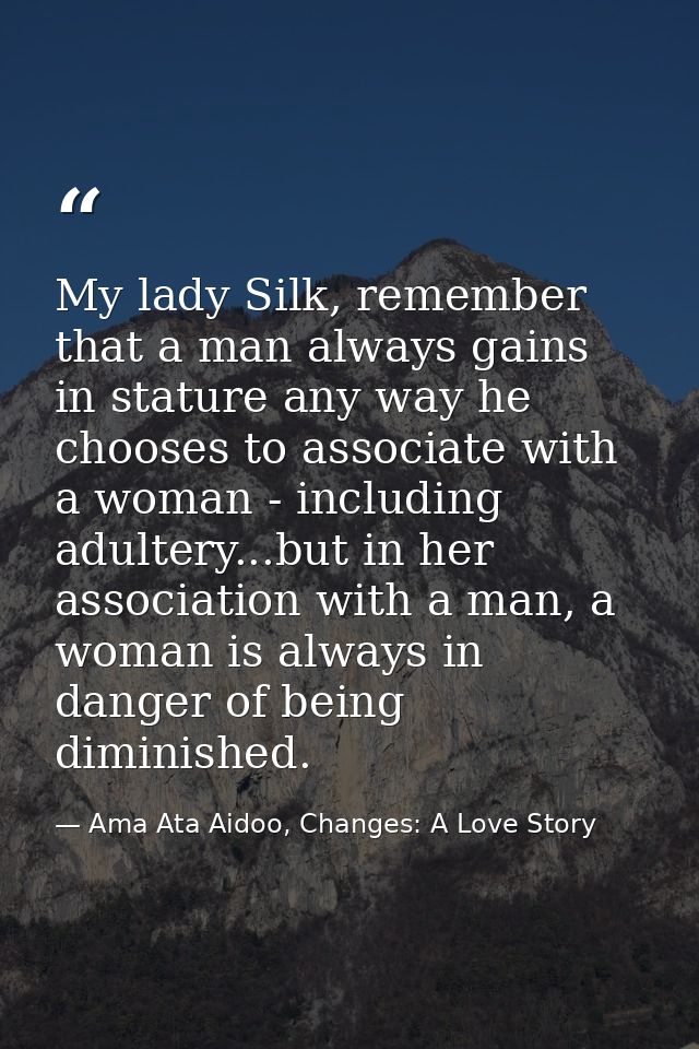 My lady Silk, remember that a man always gains in stature any way he chooses to associate with a woman - including adult — Ama Ata Aidoo, Changes: A Love Story
