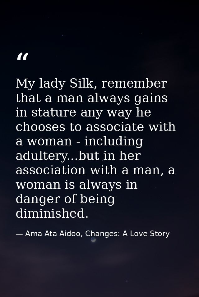 My lady Silk, remember that a man always gains in stature any way he chooses to associate with a woman - including adult — Ama Ata Aidoo, Changes: A Love Story