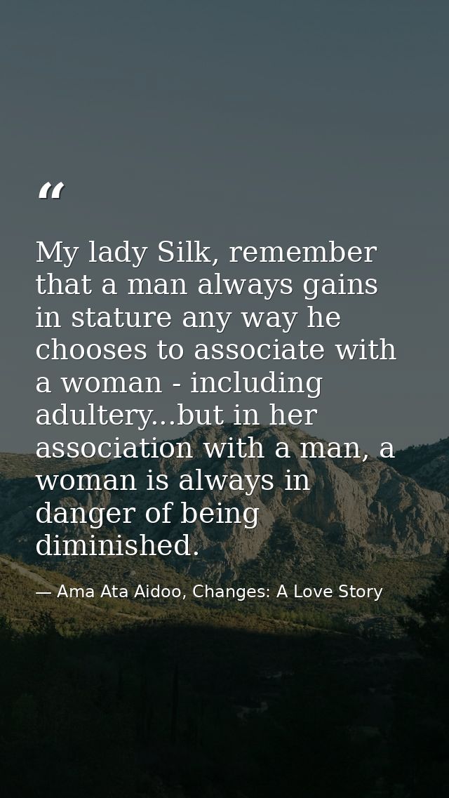 My lady Silk, remember that a man always gains in stature any way he chooses to associate with a woman - including adult — Ama Ata Aidoo, Changes: A Love Story