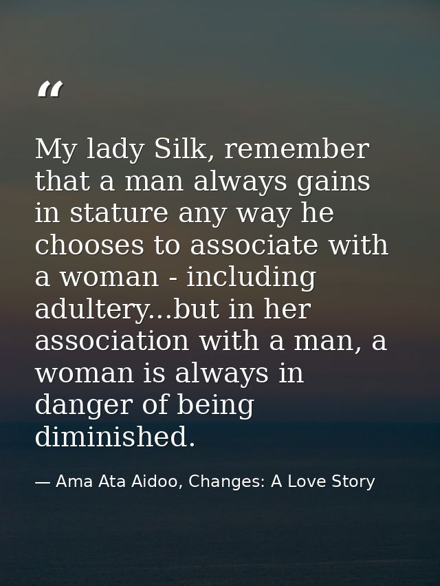 My lady Silk, remember that a man always gains in stature any way he chooses to associate with a woman - including adult — Ama Ata Aidoo, Changes: A Love Story