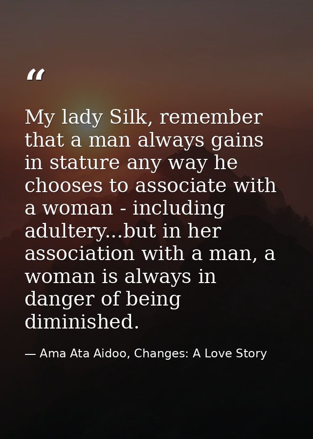 My lady Silk, remember that a man always gains in stature any way he chooses to associate with a woman - including adult — Ama Ata Aidoo, Changes: A Love Story