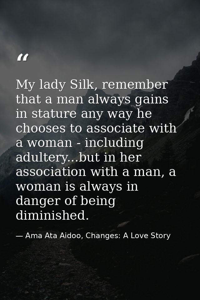 My lady Silk, remember that a man always gains in stature any way he chooses to associate with a woman - including adult — Ama Ata Aidoo, Changes: A Love Story