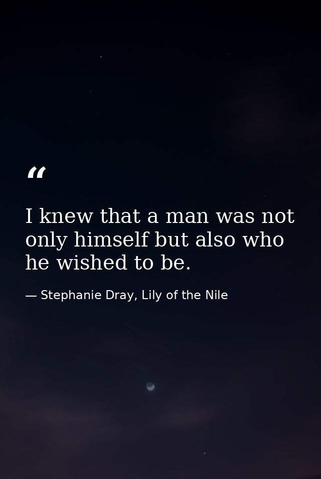 I knew that a man was not only himself but also who he wished to be. — Stephanie Dray, Lily of the Nile