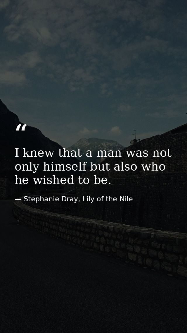 I knew that a man was not only himself but also who he wished to be. — Stephanie Dray, Lily of the Nile